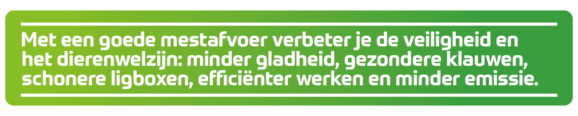 Met een goede mestafvoer verbeter je de veiligheid en het dierenwelzijn: minder gladheid, gezondere klauwen, schonere ligboxen, effici&euml;nter werken en minder emissie.